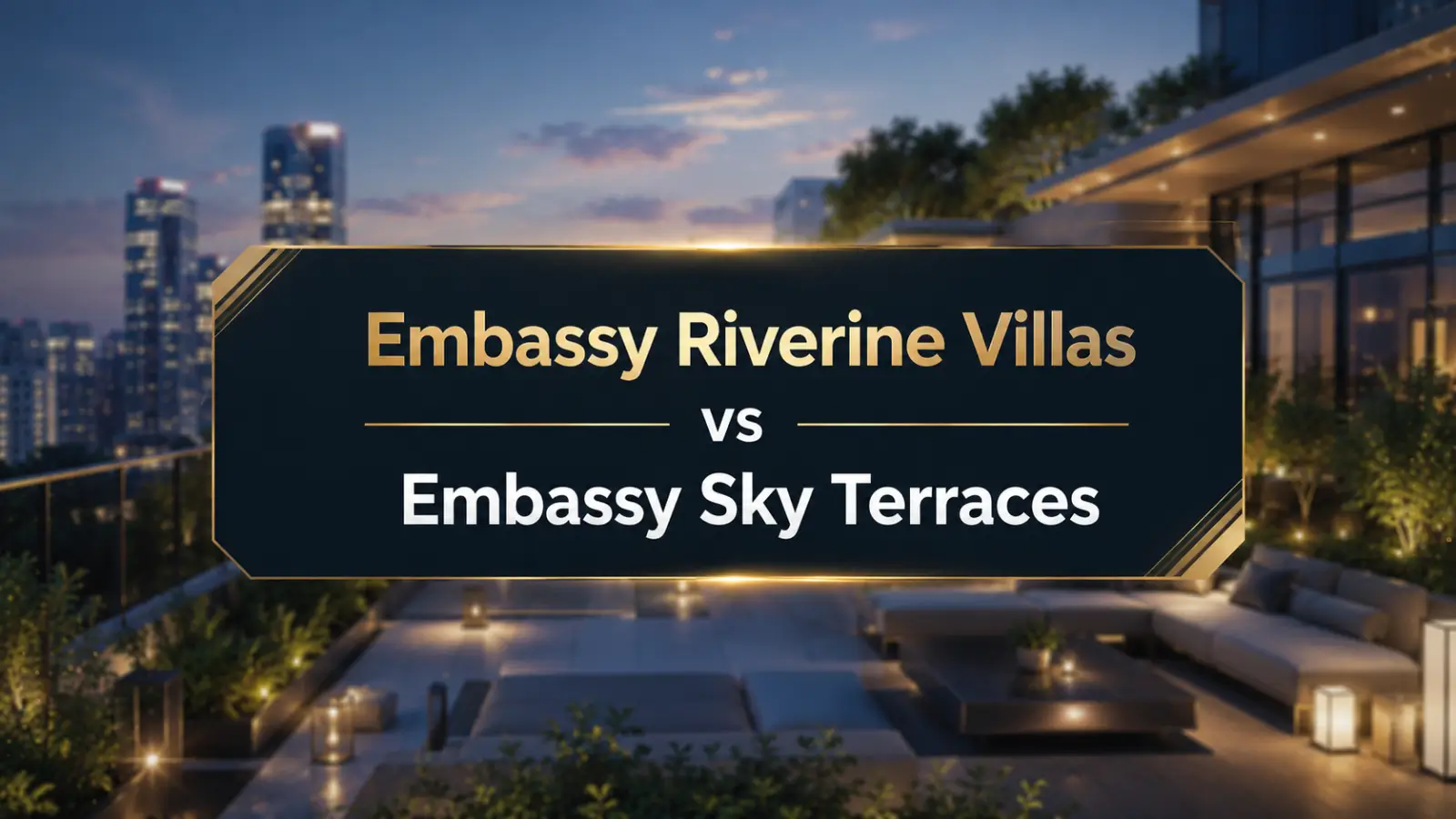 Embassy Riverine Villas vs Embassy Sky Terraces Airport Corridor Villa or Hebbal High-Rise