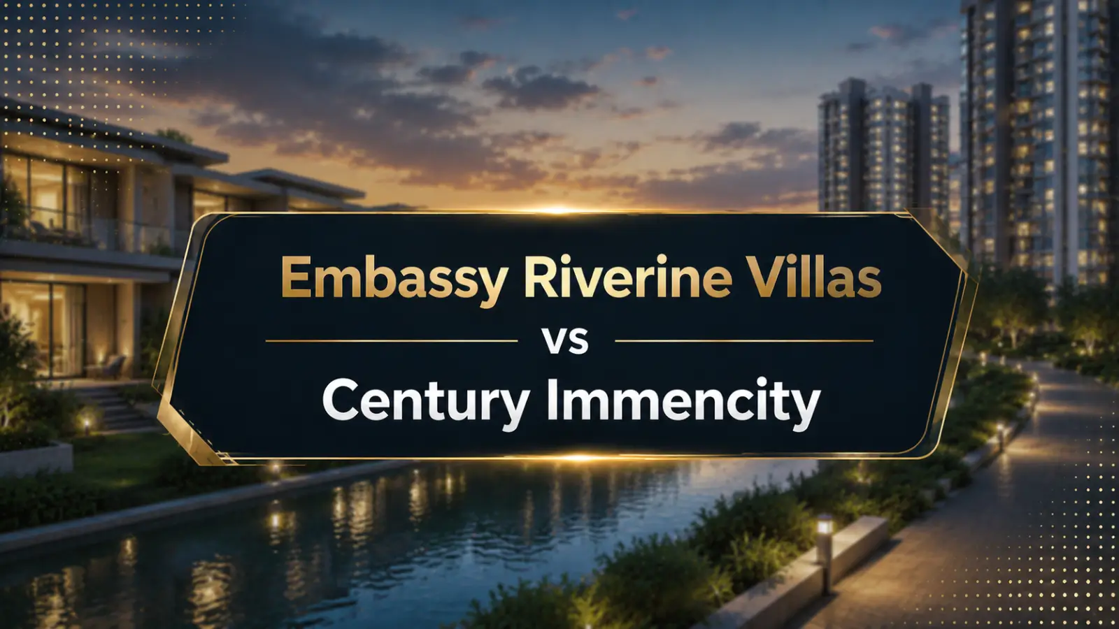 Embassy Riverine Villas vs Century Immencity: Villa Land or Vertical Living?